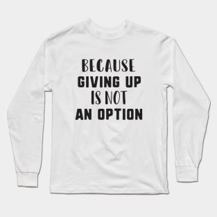 Because giving up is not an option Long Sleeve T-Shirt